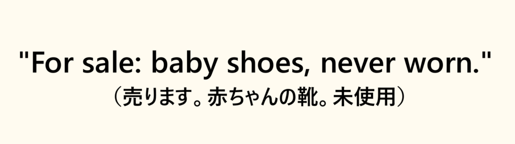 “For sale: baby shoes, never worn.” （売ります。赤ちゃんの靴。未使用）