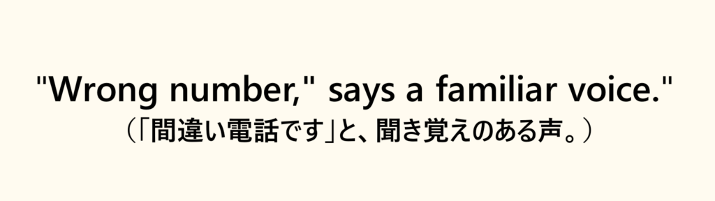 “Wrong number,” says a familiar voice. （「間違い電話です」と、聞き覚えのある声。）