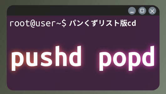Linuxコマンド入門第４シリーズ。スタック形式でディレクトリ移動できるpushd,popdコマンドについて紹介